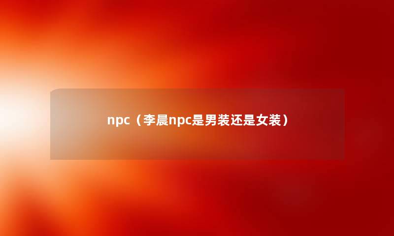 npc（李晨npc是男装还是女装）