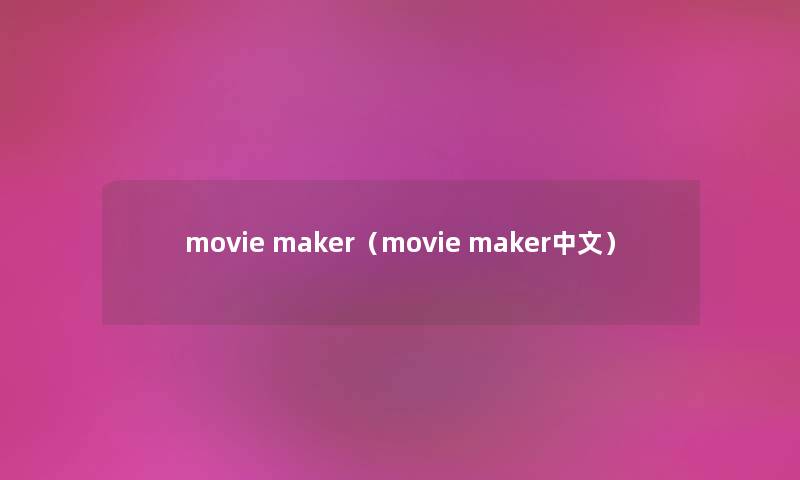 movie maker（movie maker中文）