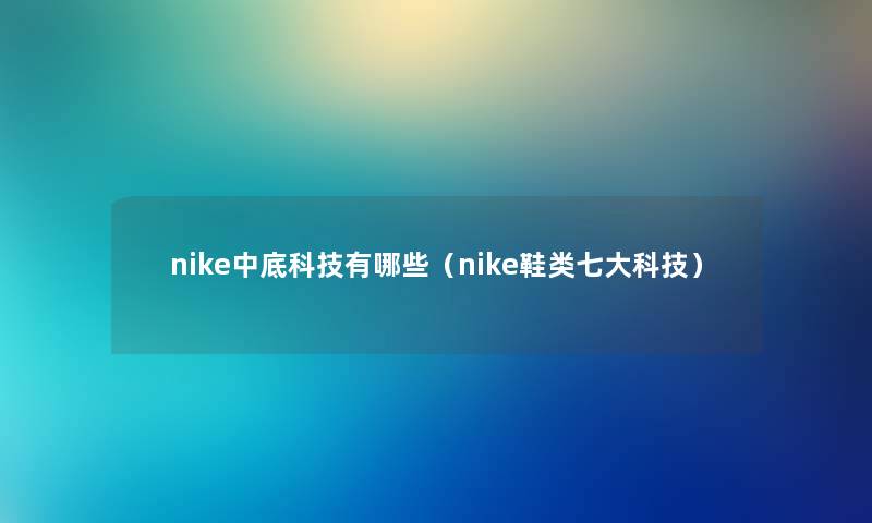 nike中底科技有哪些（nike鞋类七大科技）