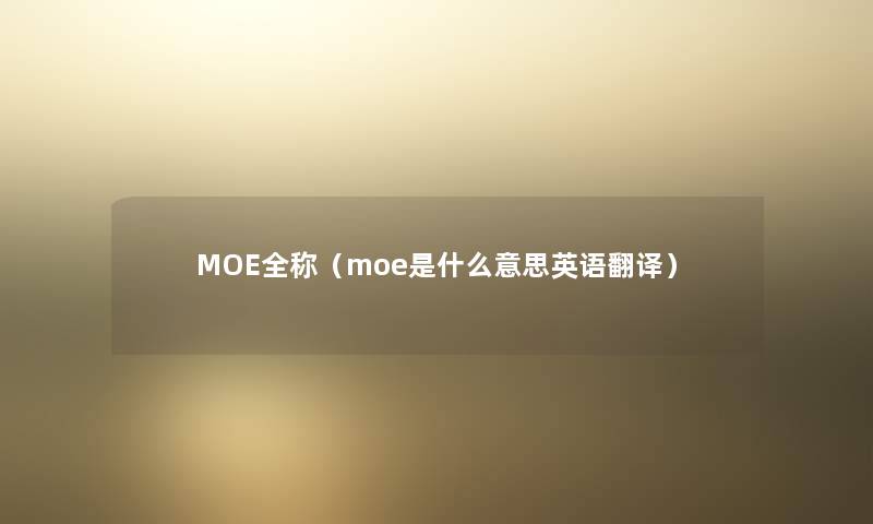 MOE全称（moe是什么意思英语翻译）