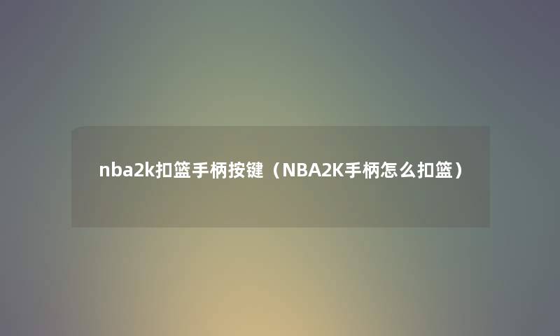 nba2k扣篮手柄按键（NBA2K手柄怎么扣篮）