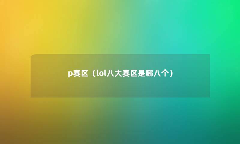 p赛区(lol八大赛区是哪八个) p赛区(lol八大赛区是哪八个)