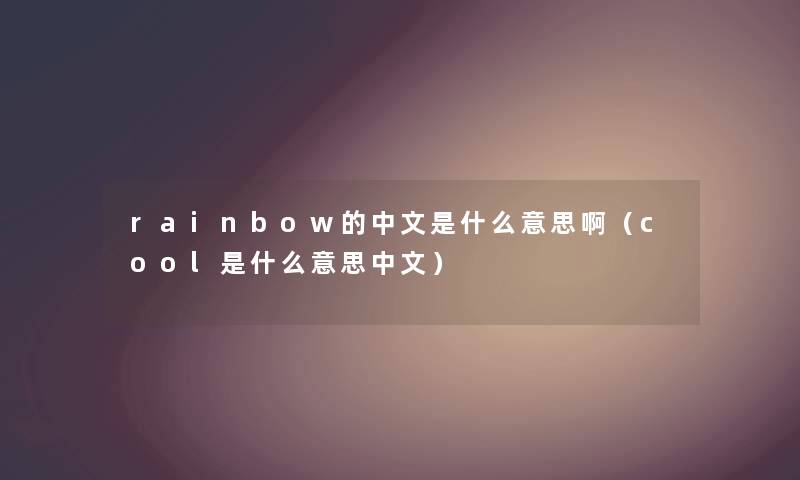 rainbow的中文是什么意思啊(cool是什么意思中文) rainbow的中文是什么意思啊(cool是什么意思中文)