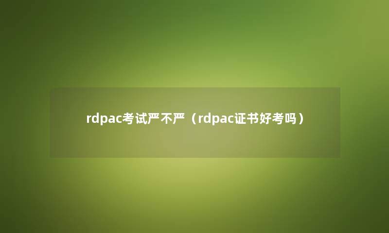 rdpac考试严不严(rdpac证书好考吗) rdpac考试严不严(rdpac证书好考吗)