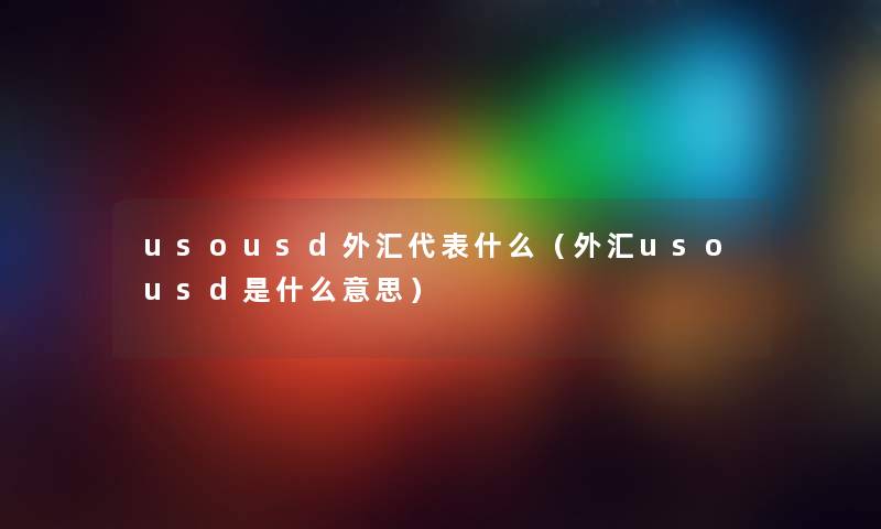 usousd外汇代表什么(外汇usousd是什么意思) usousd外汇代表什么(外汇usousd是什么意思)