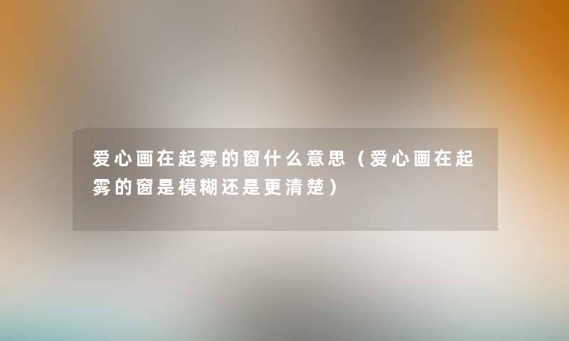 爱心画在起雾的窗什么意思（爱心画在起雾的窗是模糊还是更清楚）