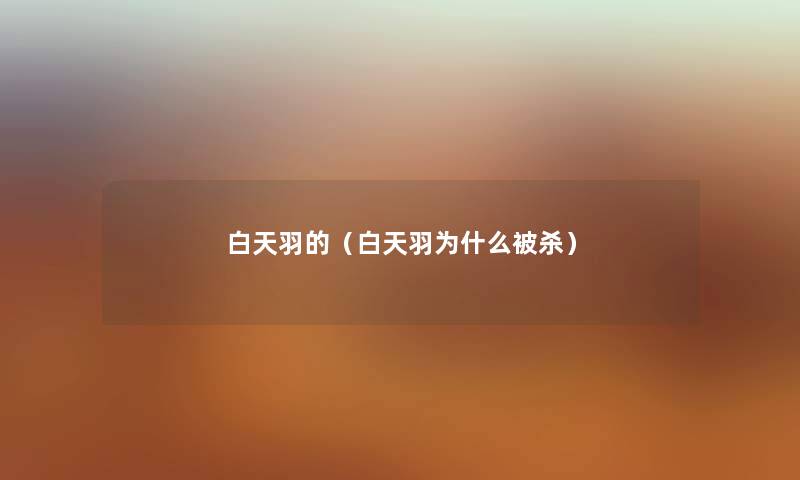 白天羽的(白天羽为什么被杀) 白天羽的(白天羽为什么被杀)