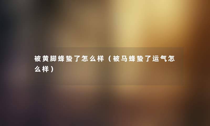 被黄脚蜂蛰了怎么样(被马蜂蛰了运气怎么样) 被黄脚蜂蛰了怎么样(被马蜂蛰了运气怎么样)