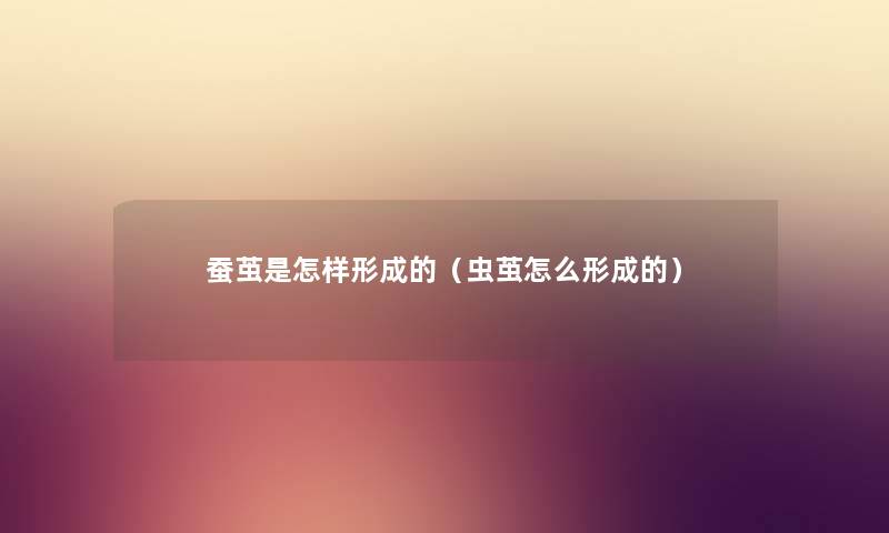 蚕茧是怎样形成的(虫茧怎么形成的) 蚕茧是怎样形成的(虫茧怎么形成的)