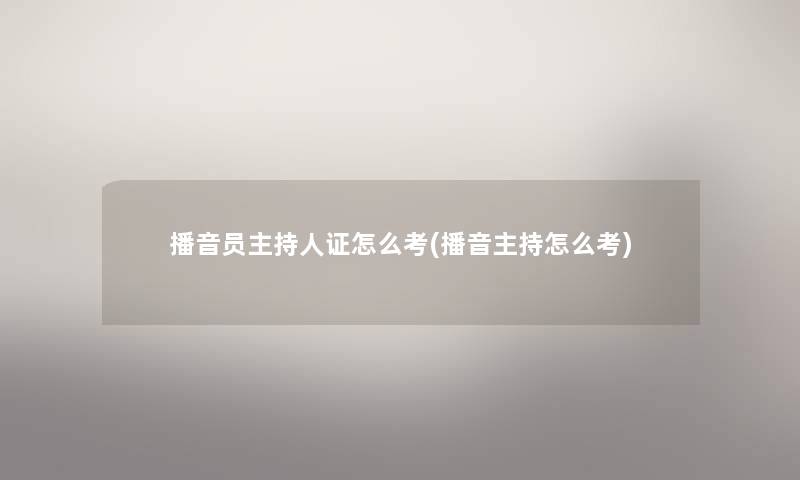 播音员主持人证怎么考(播音主持怎么考) 播音员主持人证怎么考(播音主持怎么考)