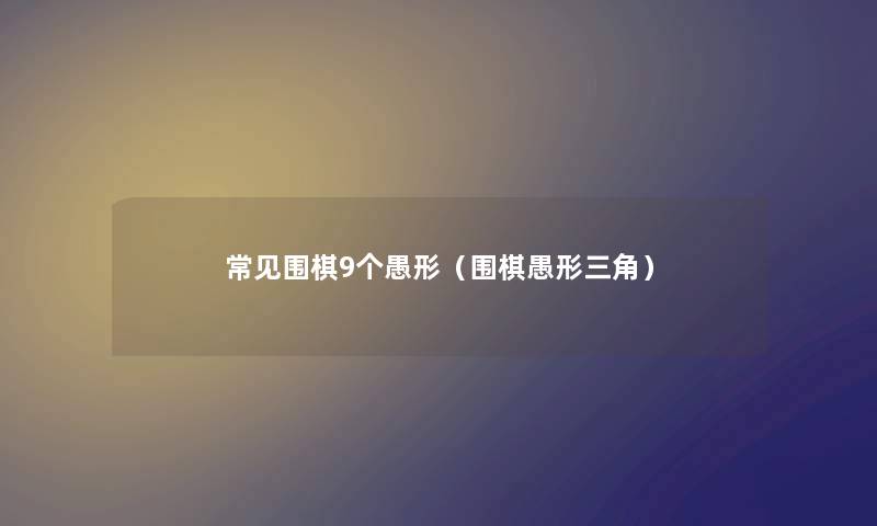 常见围棋9个愚形(围棋愚形三角) 常见围棋9个愚形(围棋愚形三角)