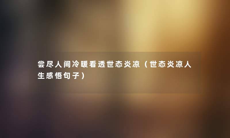 尝尽人间冷暖看透世态炎凉(世态炎凉人生感悟句子) 尝尽人间冷暖看透世态炎凉(世态炎凉人生感悟句子)