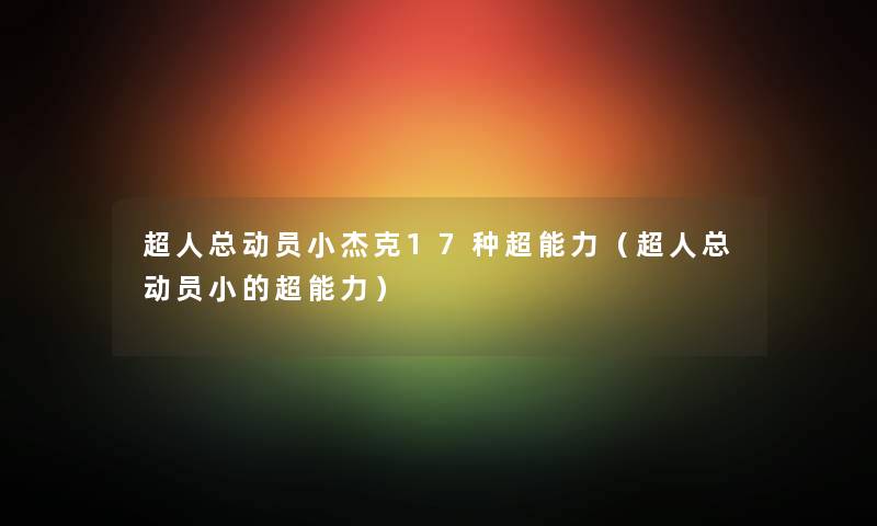 超人总动员小杰克17种超能力(超人总动员小的超能力) 超人总动员小杰克17种超能力(超人总动员小的超能力)