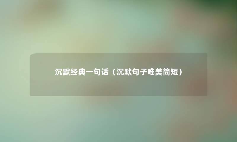 沉默经典一句话(沉默句子唯美简短) 沉默经典一句话(沉默句子唯美简短)