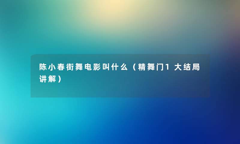 陈小春街舞电影叫什么(精舞门1大结局讲解) 陈小春街舞电影叫什么(精舞门1大结局讲解)