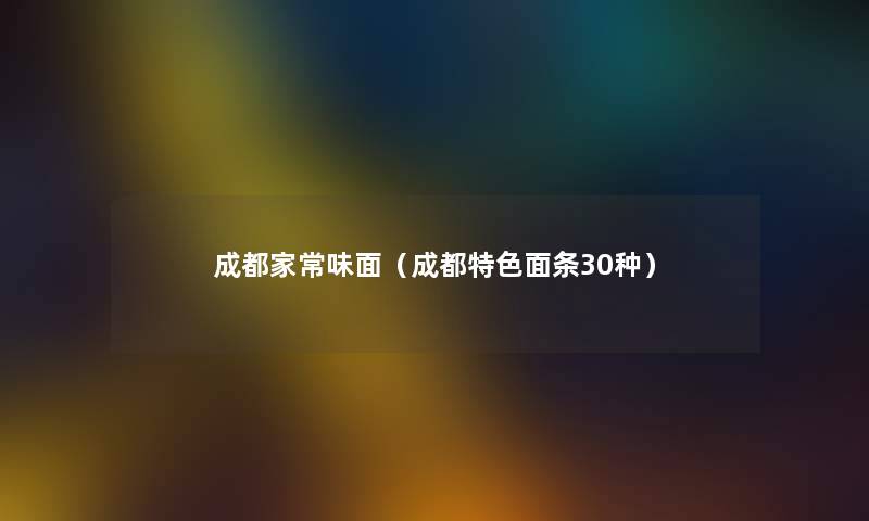 成都家常味面(成都特色面条30种) 成都家常味面(成都特色面条30种)