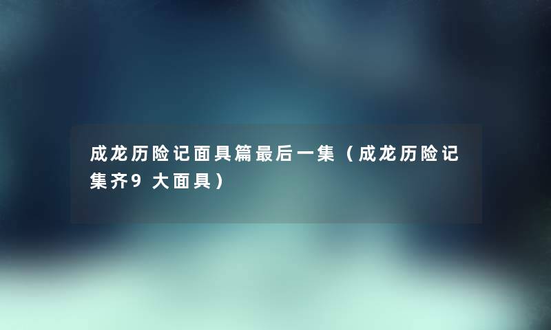 成龙历险记面具篇后一集（成龙历险记集齐9大面具）