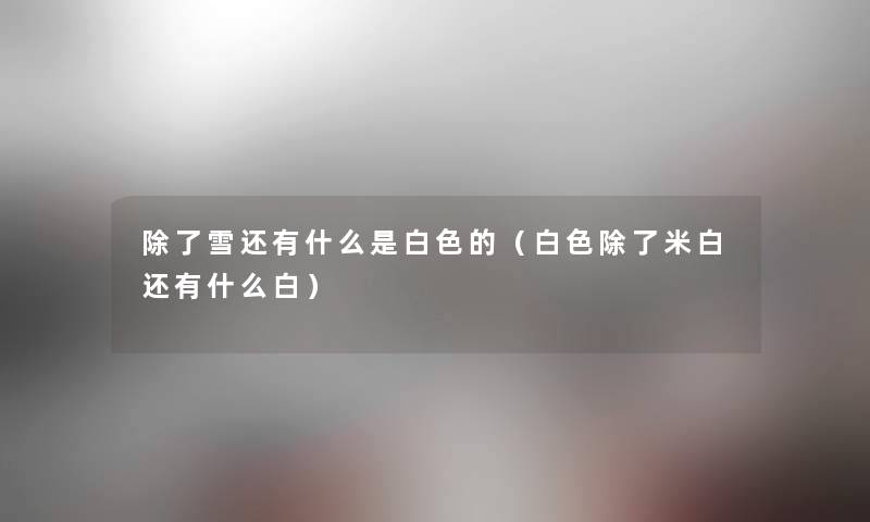 雪还有什么是白色的(白色米白还有什么白) 雪还有什么是白色的(白色米白还有什么白)