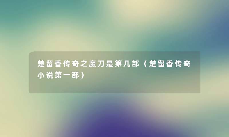 楚留香传奇之魔刀是第几部(楚留香传奇小说第一部) 楚留香传奇之魔刀是第几部(楚留香传奇小说第一部)