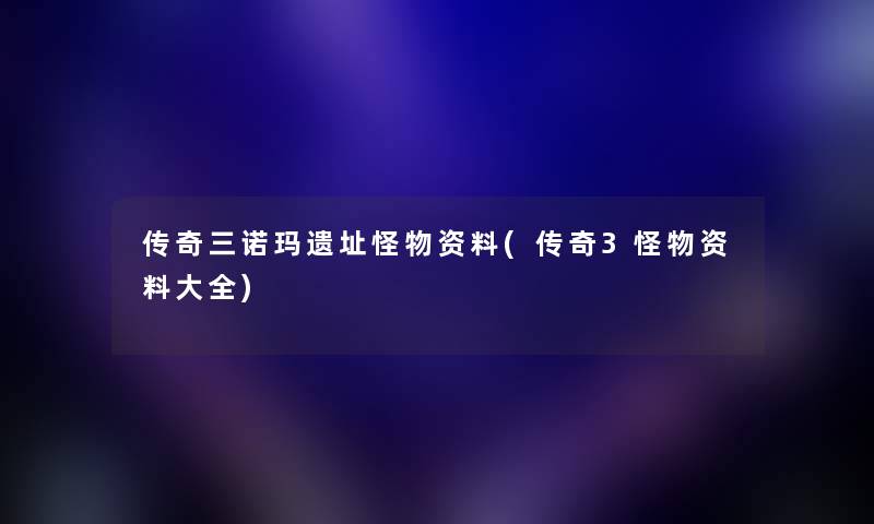 传奇三诺玛遗址怪物资料(传奇3怪物资料大全)