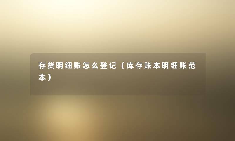 存货明细账怎么登记（库存账本明细账范本）