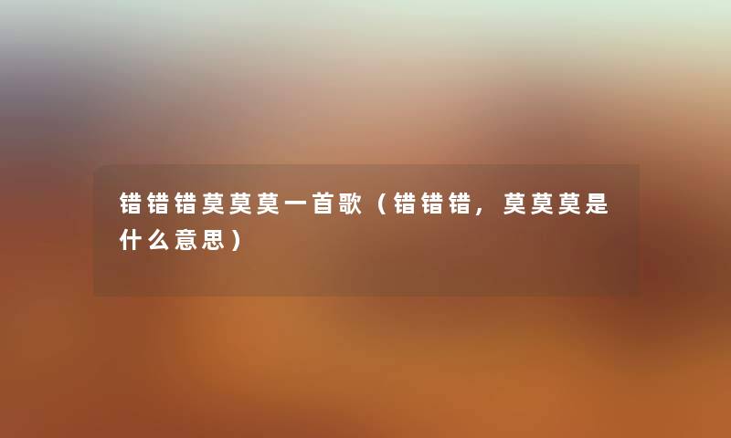 错错错莫莫莫一首歌（错错错,莫莫莫是什么意思）