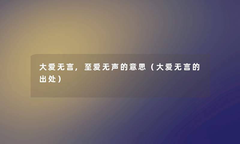 大爱无言,至爱无声的意思（大爱无言的出处）