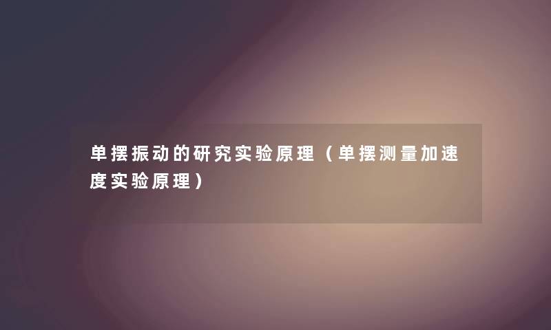 单摆振动的研究实验原理(单摆测量加速度实验原理) 单摆振动的研究实验原理(单摆测量加速度实验原理)