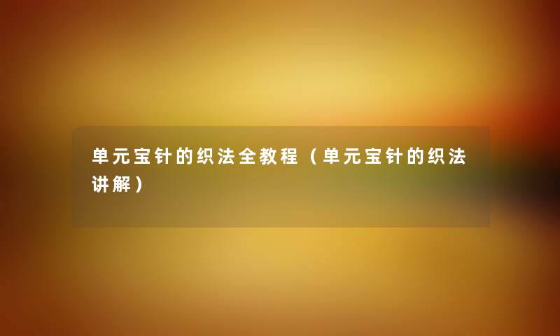 单元宝针的织法全教程(单元宝针的织法讲解) 单元宝针的织法全教程(单元宝针的织法讲解)