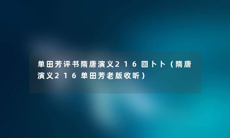 单田芳评书隋唐演义216回卜卜(隋唐演义216单田芳老版收听) 单田芳评书隋唐演义216回卜卜(隋唐演义216单田芳老版收听)
