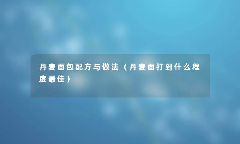 丹麦面包配方与做法(丹麦面打到什么程度理想) 丹麦面包配方与做法(丹麦面打到什么程度理想)