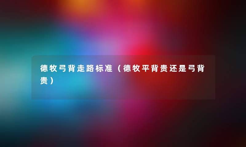 德牧弓背走路标准(德牧平背贵还是弓背贵) 德牧弓背走路标准(德牧平背贵还是弓背贵)