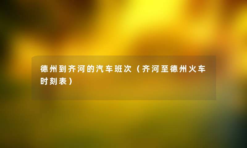 德州到齐河的汽车班次(齐河至德州火车时刻表) 德州到齐河的汽车班次(齐河至德州火车时刻表)