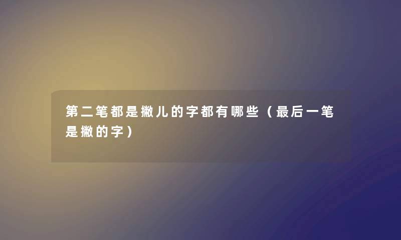 第二笔都是撇儿的字都有哪些(这里要说一笔是撇的字) 第二笔都是撇儿的字都有哪些(这里要说一笔是撇的字)