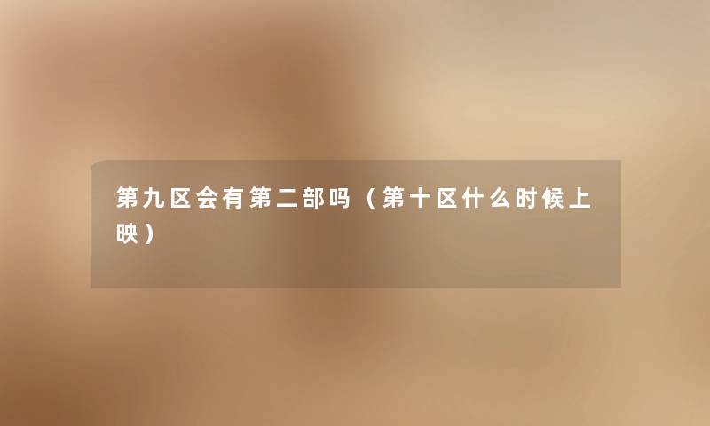第九区会有第二部吗(第十区什么时候上映) 第九区会有第二部吗(第十区什么时候上映)
