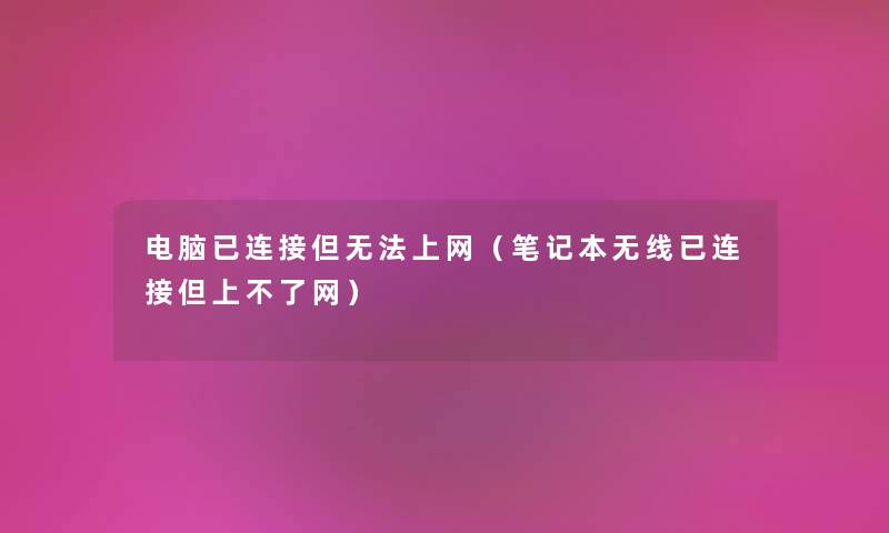 电脑已连接但无法上网(笔记本无线已连接但上不了网) 电脑已连接但无法上网(笔记本无线已连接但上不了网)