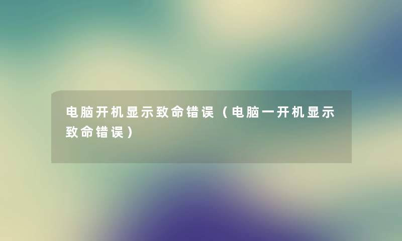 电脑开机显示致命错误(电脑一开机显示致命错误) 电脑开机显示致命错误(电脑一开机显示致命错误)