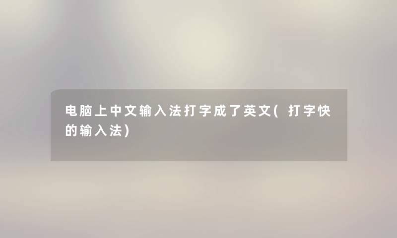 电脑上中文输入法打字成了英文(打字快的输入法) 电脑上中文输入法打字成了英文(打字快的输入法)