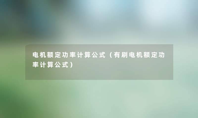 电机额定功率计算公式(有刷电机额定功率计算公式) 电机额定功率计算公式(有刷电机额定功率计算公式)