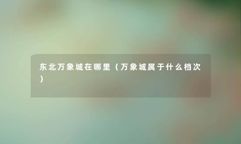 东北万象城在哪里（万象城属于什么档次）