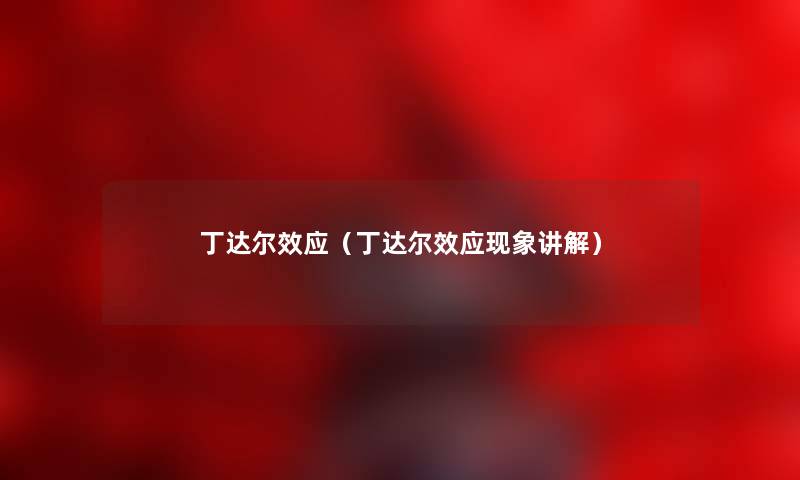丁达尔效应(丁达尔效应现象讲解) 丁达尔效应(丁达尔效应现象讲解)