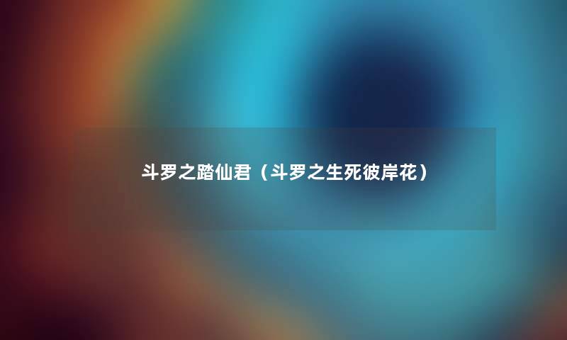 斗罗之踏仙君(斗罗之生死彼岸花) 斗罗之踏仙君(斗罗之生死彼岸花)