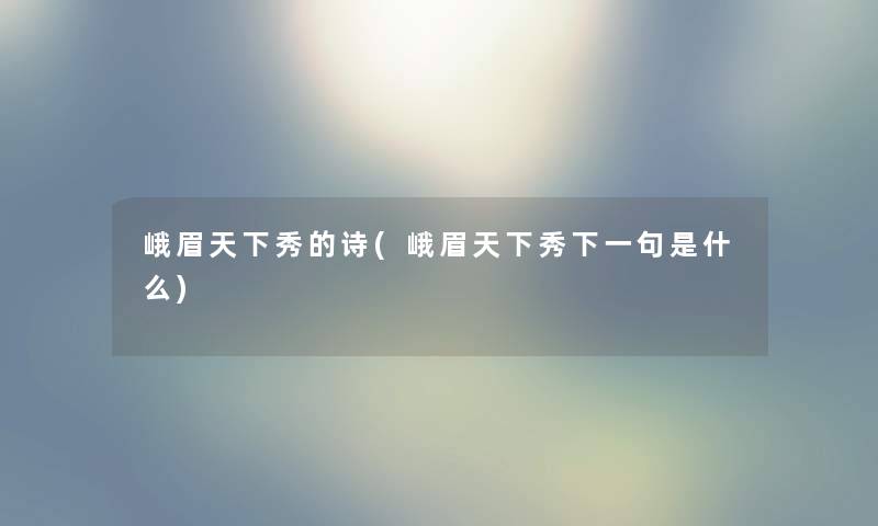 峨眉天下秀的诗(峨眉天下秀下一句是什么) 峨眉天下秀的诗(峨眉天下秀下一句是什么)