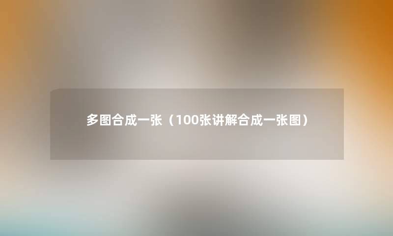 多图合成一张(100张讲解合成一张图) 多图合成一张(100张讲解合成一张图)