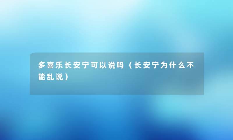 多喜乐长安宁可以说吗(长安宁为什么不能乱说) 多喜乐长安宁可以说吗(长安宁为什么不能乱说)