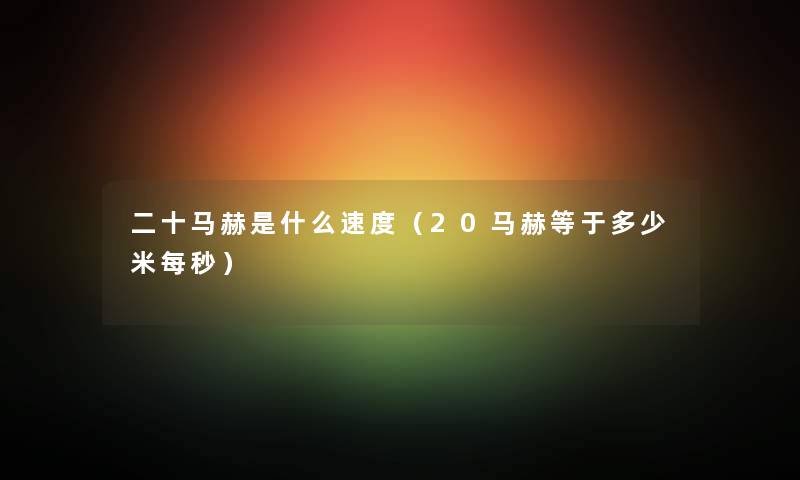 二十马赫是什么速度(20马赫等于多少米每秒) 二十马赫是什么速度(20马赫等于多少米每秒)