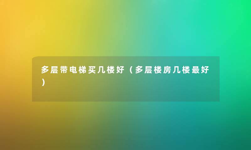 多层带电梯买几楼好(多层楼房几楼好) 多层带电梯买几楼好(多层楼房几楼好)