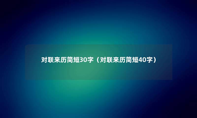 对联来历简短30字(对联来历简短40字) 对联来历简短30字(对联来历简短40字)