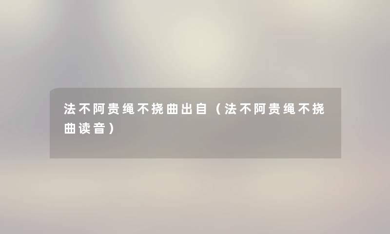 法不阿贵绳不挠曲出自(法不阿贵绳不挠曲读音) 法不阿贵绳不挠曲出自(法不阿贵绳不挠曲读音)