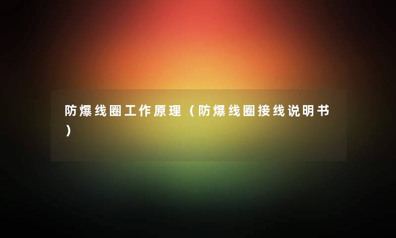 防爆线圈工作原理(防爆线圈接线说明书) 防爆线圈工作原理(防爆线圈接线说明书)